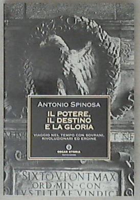 Il potere, il destino e la gloria. Viaggio nel tempo con sovrani, rivoluzionari ed eroine di Antonio Spinosa