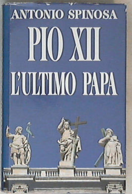 Pio 12. : l'ultimo papa / Antonio Spinosa