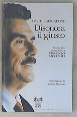 Disonora il giusto : quello che hanno fatto a Vincenzo Muccioli / Davide Giacalone