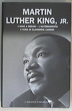 I have a dream - l'autobiografia / Martin Luther King, Jr. ; a cura di Clayborne Carson