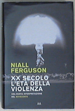 Ventesimo secolo, l'età della violenza : una nuova interpretazione del Novecento / Niall Ferguson