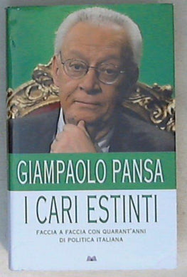 I cari estinti : faccia a faccia con quarant'anni di politica italiana / Giampaolo Pansa