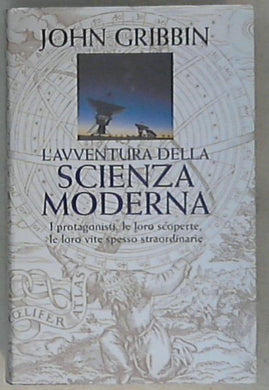 L' avventura della scienza moderna : i protagonisti, le loro scoperte, le loro vite spesso straordinarie / John Gribbin