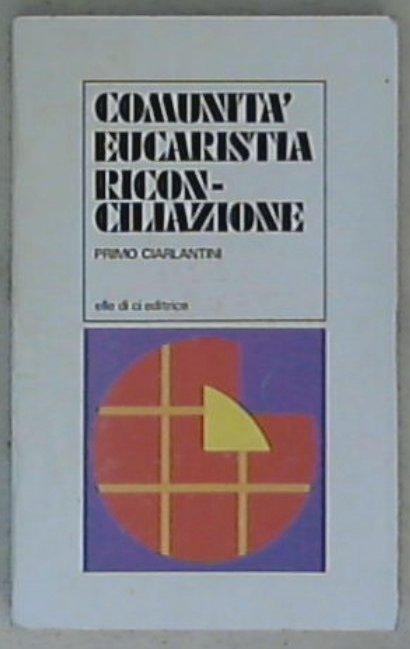 Comunità, eucaristia, riconciliazione : le dimensioni portanti della comunità cristiana / Primo Ciarlantini