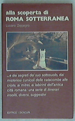 Alla scoperta di Roma sotterranea ... / Luciano Zeppegno