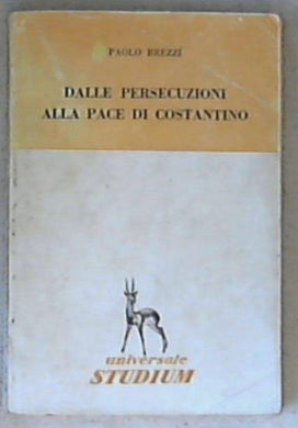 Dalle persecuzioni alla pace di Costantino / Paolo Brezzi
