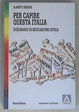 Per capire questa Italia. Dizionario di educazione civica - Alberto Sensini