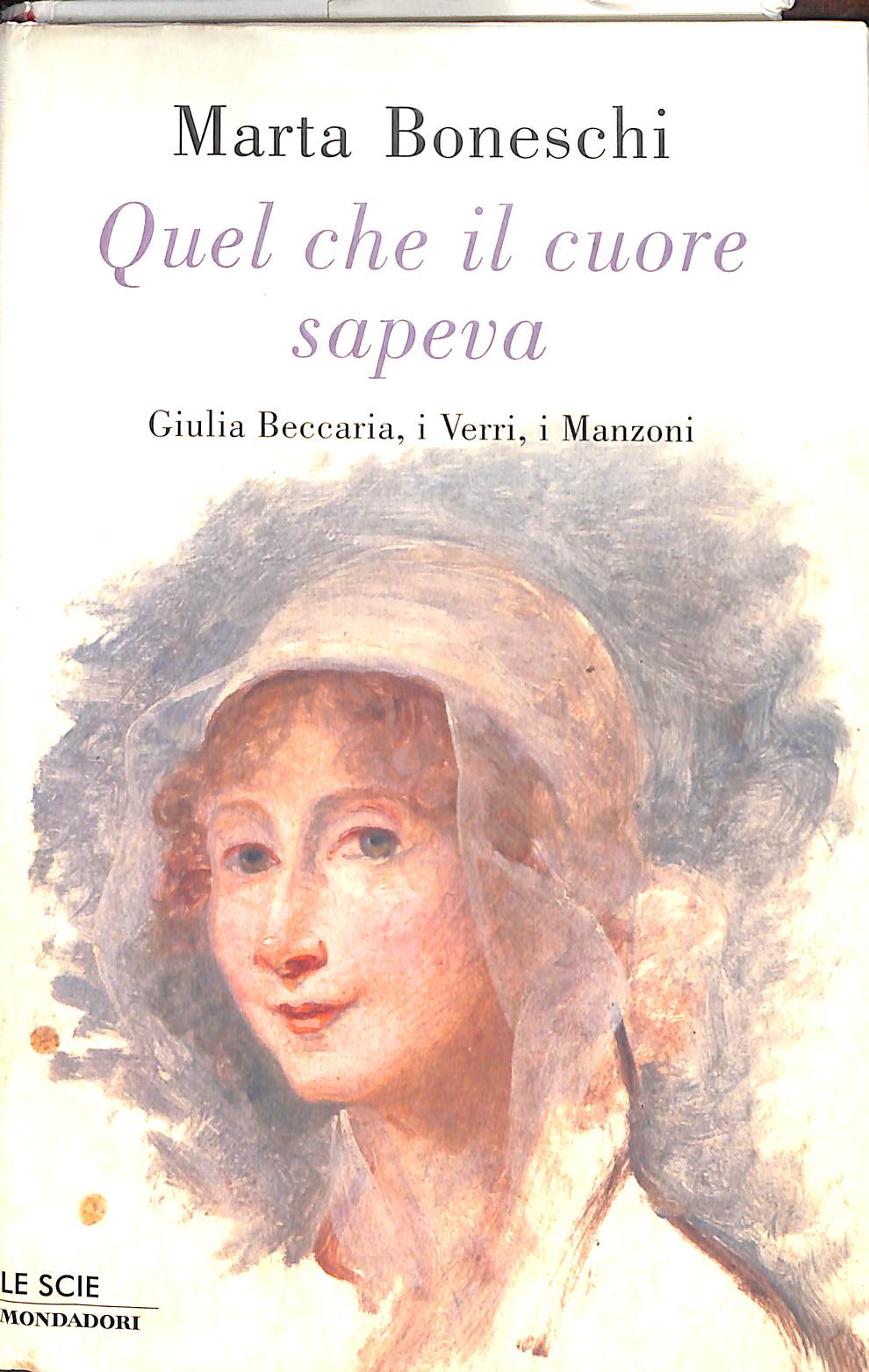Quel che il cuore sapeva. Giulia Beccaria, i Verri, i Manzoni  / Marta Boneschi