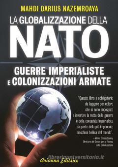 Globalizzazione della NATO. Guerre imperialiste e colonizzazioni armate  / Mahdi Darius Nazemroaya