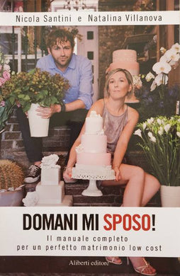 Domani mi sposo! Il manuale completo per un perfetto matrimonio low cost / N. Santini, N. Villanova