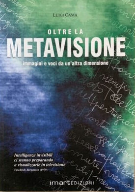Oltre la metavisione. Immagini e voce da un'altra dimensione / Luigi Cama