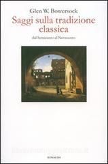 Saggi sulla tradizione classica dal Settecento al Novecento / Glen W. Bowersock