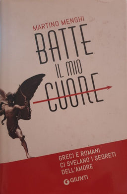 Batte il mio cuore. Greci e romani ci svelano i segreti dell'amore / Martino Menghi