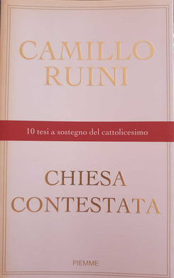 Chiesa contestata. 10 tesi a sostegno del cattolicesimo / Camillo Ruini