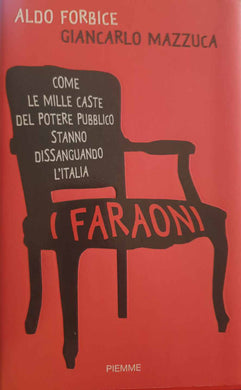 I faraoni. Come le mille caste del potere pubblico stanno dissanguando l'Italia / Aldo Forbice, Giancarlo Mazzuca