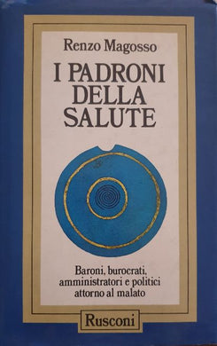 I padroni della salute. Baroni, burocrati, amministratori e politici attorno al malato / Renzo Magosso