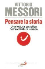 Pensare la storia. Una lettura cattolica dell'avventura umana / Vittorio Messori