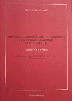 Movimenti Cattolici, Partito Popolare e Federazione Lavoratori ai fatti del 1931 / Italo Romano Belli