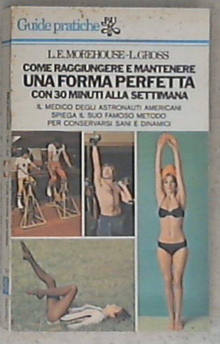 Come raggiungere e mantenere una forma perfetta con trenta minuti alla settimana / L. E. Morehouse e L. Gross