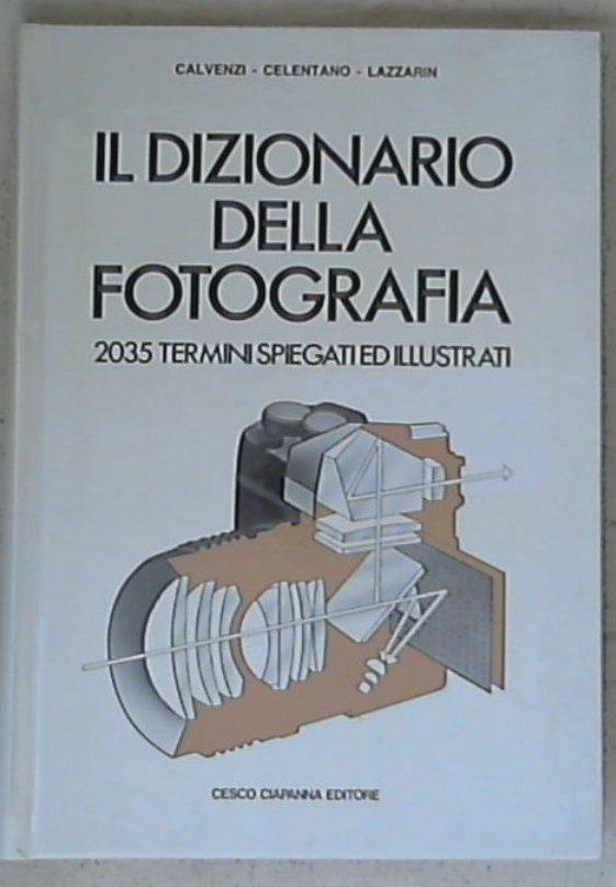 Il dizionario della fotografia : 2035 termini spiegati ed illustrati / Calvenzi, Celentano, Lazzarin