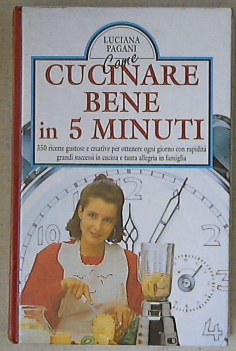 Come cucinare bene in 5 minuti / Luciana Scarfini Pagani Isnardi