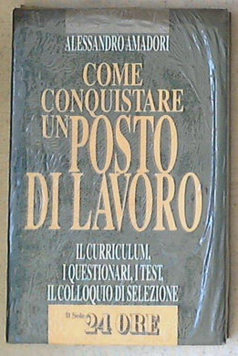 Come conquistare un posto di lavoro : il curriculum, i questionari, i test, il colloquio di selezione / Alessandro Amadori - Sigillato copertina rigida