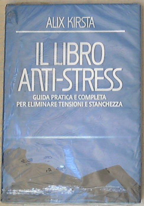 Il libro anti-stress : guida pratica e completa per eliminare ansie e stanchezza / Alix Kirsta - Sigillato copertina rigida