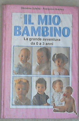 Il mio bambino : la grande avventura da 0 a 3 anni / Christine Schilte, Framçoise Auzouy - sigillato copertina rigida