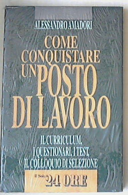 Come conquistare un posto di lavoro : il curriculum, i questionari, i test, il colloquio di selezione / Alessandro Amadori - Sigillato copertina rigida