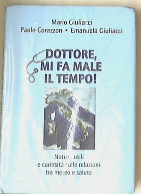 Dottore, mi fa male il tempo! / Mario Giuliacci, Paolo Corazzon, Emanuela Giuliacci! - Sigillato copertina rigida
