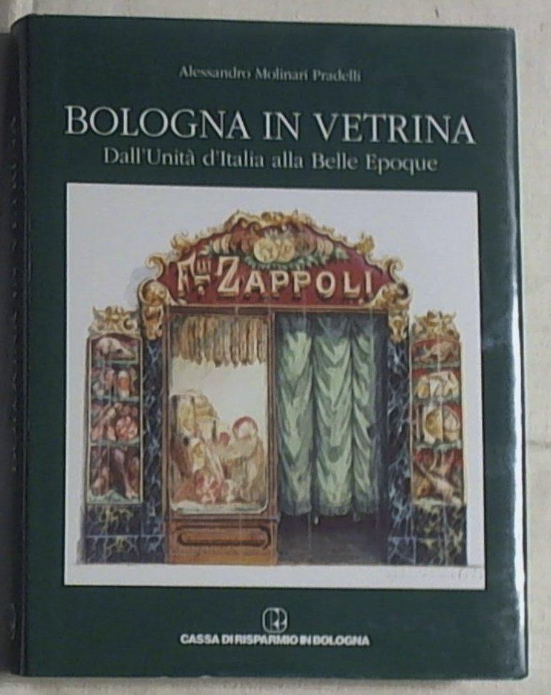 Bologna in vetrina : dall'Unita d'Italia alla Belle epoque / Alessandro Molinari Pradelli
