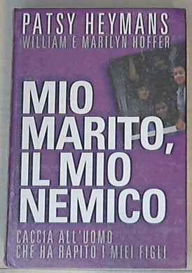 Mio marito, il mio nemico : caccia all'uomo che ha rapito i miei figli / Patsy Heymans con William e Marylin Hoffer - Sigillato Copertina rigida