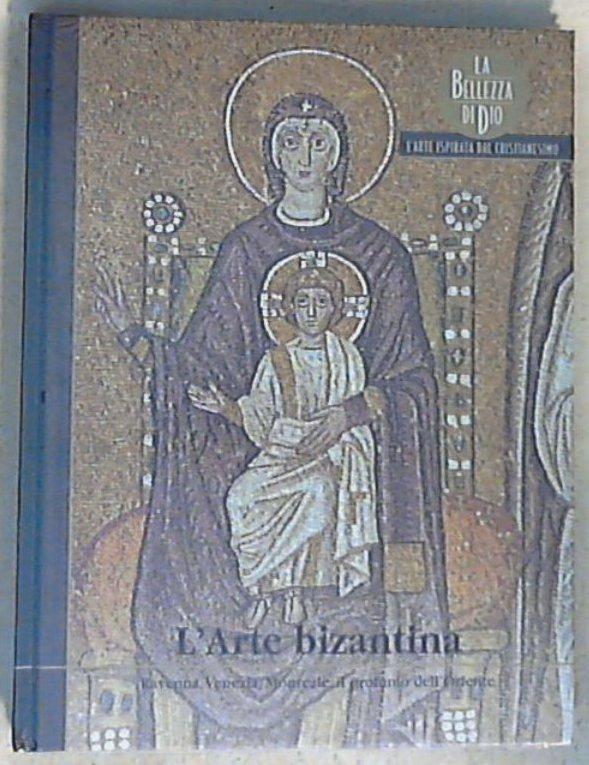 L' arte bizantina : Ravenna, Venezia, Monreale: il profumo dell'Oriente / [testi di Amedeo Giampagna] - Copertina rigida