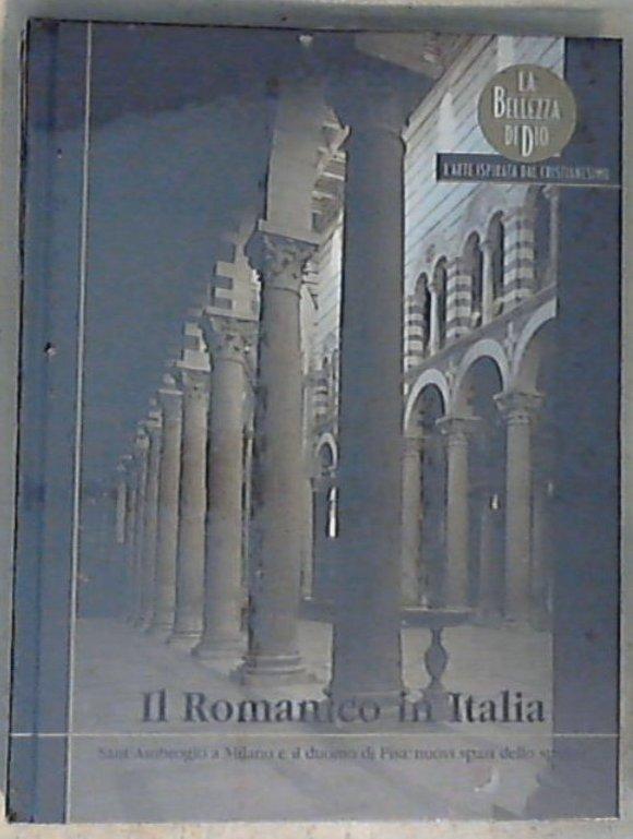Il Romanico in Italia : Sant'Ambrogio a Milano e il duomo di Pisa: nuovi spazi dello spirito / [testi di Paolo Parlavecchia] - Copertina rigida