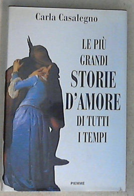 Le più grandi storie d'amore di tutti i tempi / Carla Casalegno - Copertina rigida