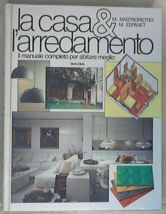 La casa & l'arredamento : il manuale completo per abitare meglio / Mario Mastropietro e Marta S. Espanet - Copertina rigida