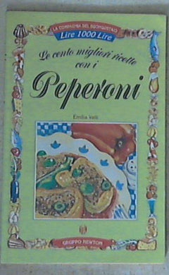 Le cento migliori ricette con i peperoni / Emilia Valli