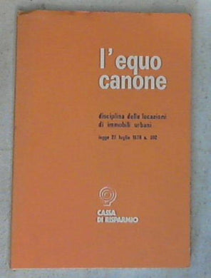 L' equo canone: disciplina delle locazioni di immobili urbani: legge 27 luglio 1978 n. 392 / Associazione fra le Casse di risparmio italiane