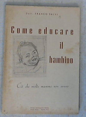 Come educare il bambino : ciò che molte mamme non sanno / Franco Salvi