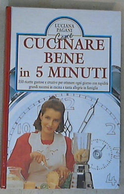 Come si cucina bene in cinque minuti / Luciana Pagani - Copertina rigida