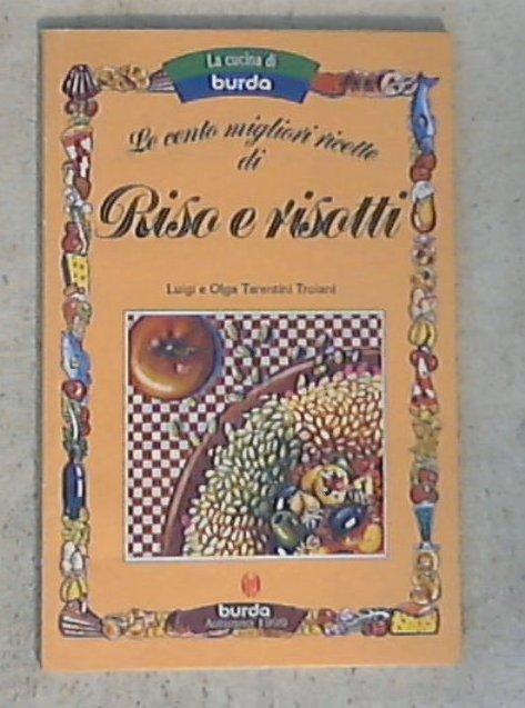 Le 100 migliori ricette di riso e risotti / Luigi e Olga Tarentini Troiani
