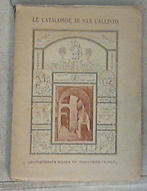 Le catacombe di San Callisto : storia e descrizione 1924 / monaco cistercense riformato della badia di N. S. delle Catacombe