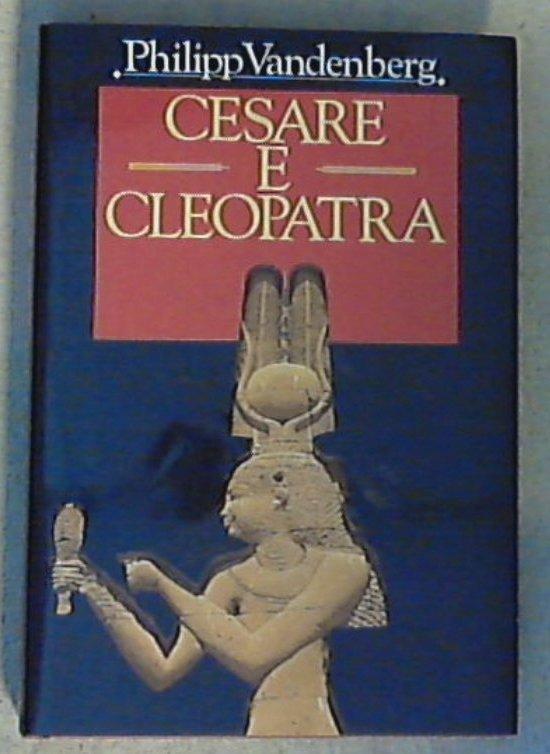 Cesare e Cleopatra : gli ultimi giorni della repubblica romana / Philipp Vandenberg - Copertina rigida