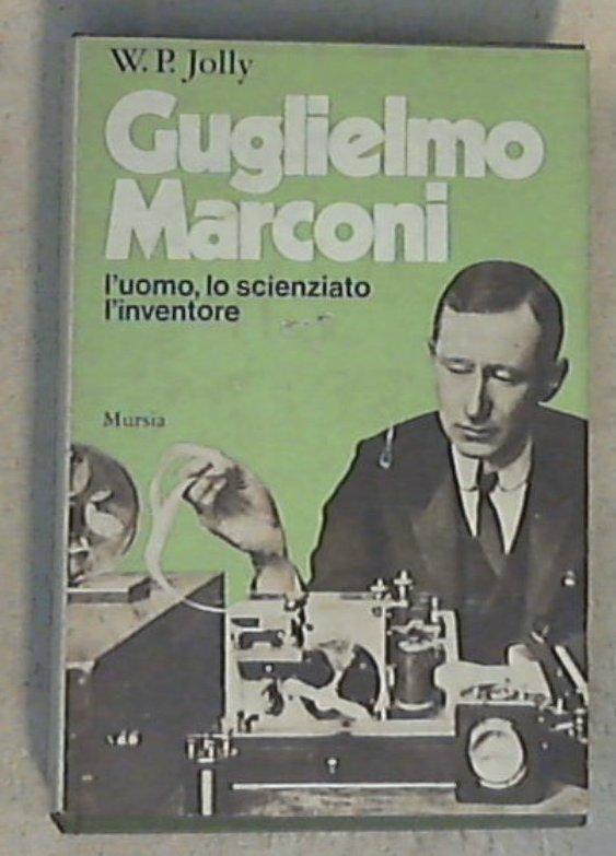 Guglielmo Marconi : l'uomo, lo scienziato, l'inventore / W. P. Jolly - Copertina rigida