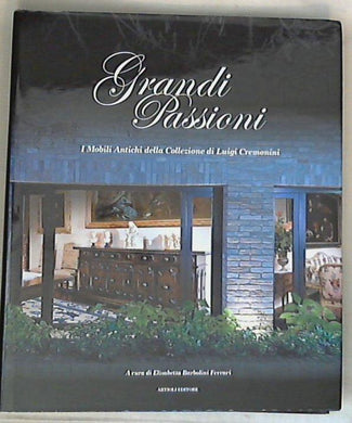 Grandi passioni. I mobili antichi della collezione di Luigi Cremonini / Elisabetta Barbolini Ferrari