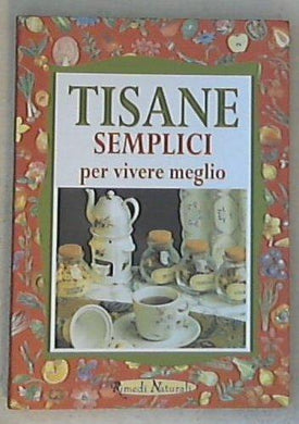 Tisane semplici per vivere meglio / Walter Pedrotti