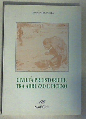 Civiltà preistoriche tra Abruzzo e Piceno / Giovanni Branella