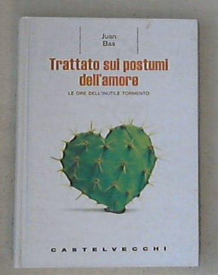 Trattato sui postumi dell'amore. Le ore dell'inutile tormento / Juan Bas - Copertina rigida