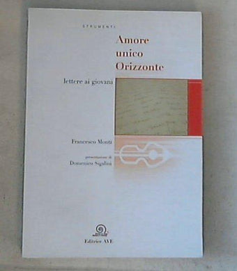 Amore unico orizzonte. Lettere ai giovani / Francesco Monti