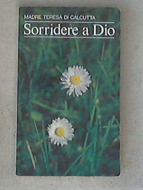 Sorridere a Dio. Esperienze, preghiere / Teresa di Calcutta